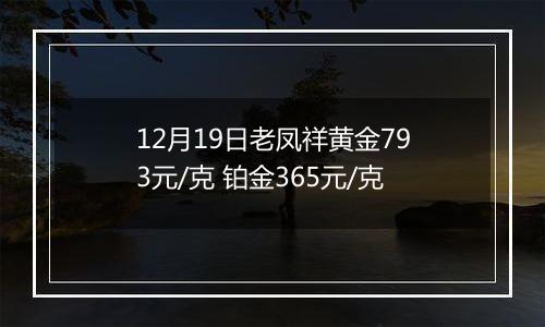 12月19日老凤祥黄金793元/克 铂金365元/克