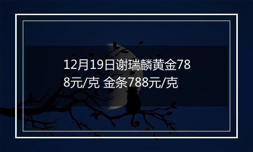 12月19日谢瑞麟黄金788元/克 金条788元/克