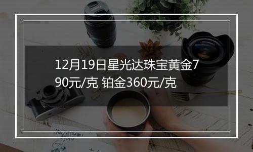 12月19日星光达珠宝黄金790元/克 铂金360元/克
