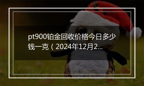 pt900铂金回收价格今日多少钱一克(2024年12月20日)