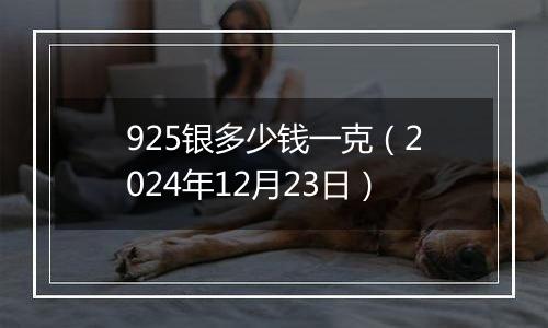 925银多少钱一克(2024年12月23日)