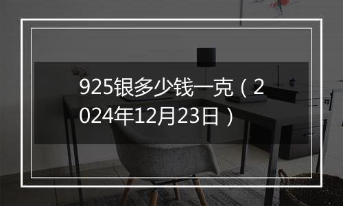 925银多少钱一克(2024年12月23日)
