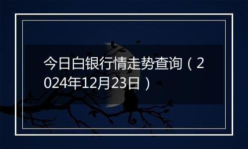 今日白银行情走势查询(2024年12月23日)