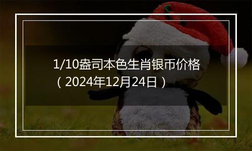 1/10盎司本色生肖银币价格(2024年12月24日)