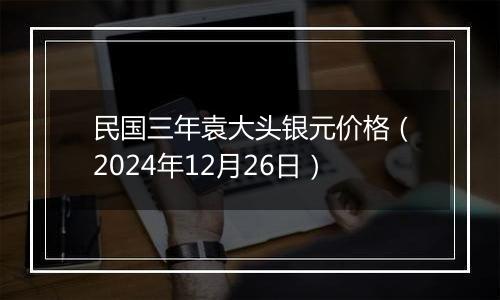 民国三年袁大头银元价格(2024年12月26日)
