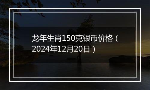 龙年生肖150克银币价格(2024年12月20日)