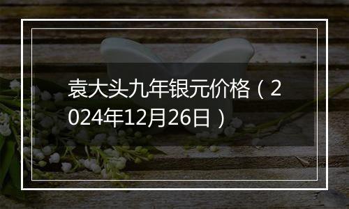 袁大头九年银元价格(2024年12月26日)