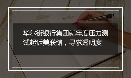 华尔街银行集团就年度压力测试起诉美联储,寻求透明度
