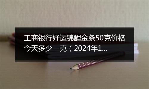工商银行好运锦鲤金条50克价格今天多少一克（2024年12月24日）