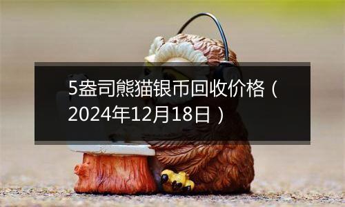 5盎司熊猫银币回收价格（2024年12月18日）