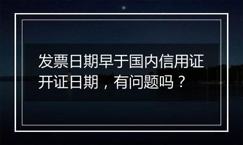 发票日期早于国内信用证开证日期,有问题吗?