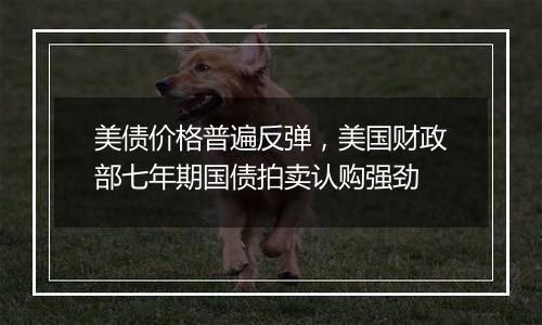 美债价格普遍反弹,美国财政部七年期国债拍卖认购强劲