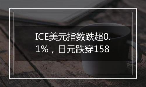 ICE美元指数跌超0.1%,日元跌穿158