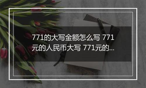 771的大写金额怎么写 771元的人民币大写 771元的数字大写