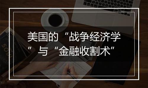 美国的“战争经济学”与“金融收割术”