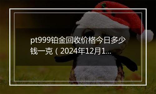 pt999铂金回收价格今日多少钱一克(2024年12月19日)