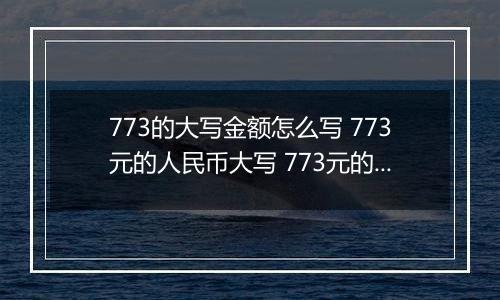 773的大写金额怎么写 773元的人民币大写 773元的数字大写