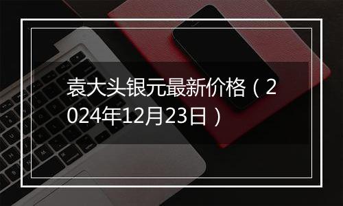袁大头银元最新价格(2024年12月23日)