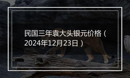 民国三年袁大头银元价格(2024年12月23日)
