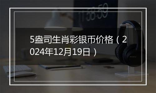 5盎司生肖彩银币价格(2024年12月19日)