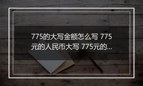 775的大写金额怎么写 775元的人民币大写 775元的数字大写