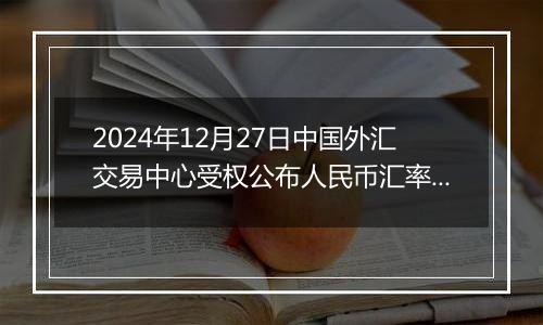2024年12月27日中国外汇交易中心受权公布人民币汇率中间价公告
