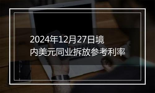 2024年12月27日境内美元同业拆放参考利率