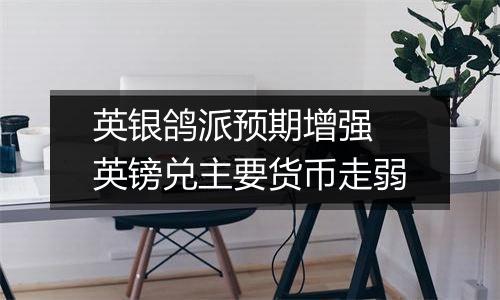英银鸽派预期增强 英镑兑主要货币走弱