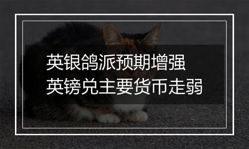 英银鸽派预期增强 英镑兑主要货币走弱