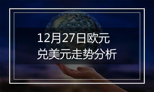 12月27日欧元兑美元走势分析