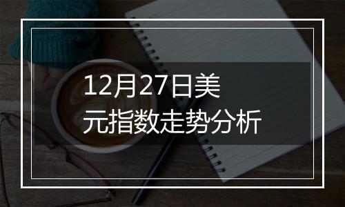 12月27日美元指数走势分析