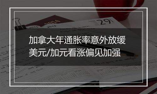 加拿大年通胀率意外放缓 美元/加元看涨偏见加强