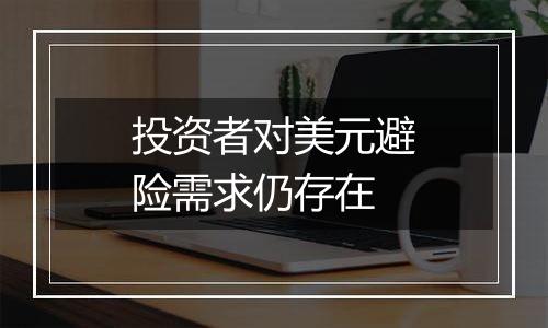 投资者对美元避险需求仍存在