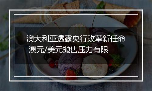 澳大利亚透露央行改革新任命 澳元/美元抛售压力有限