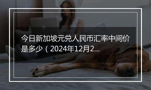 今日新加坡元兑人民币汇率中间价是多少(2024年12月27日)