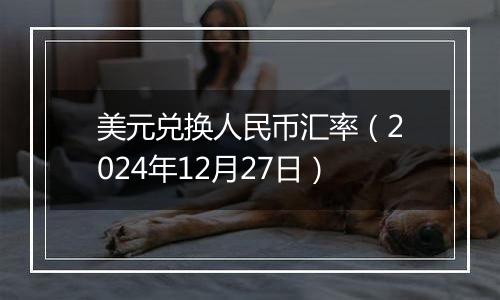 美元兑换人民币汇率(2024年12月27日)