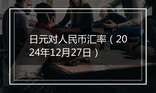 日元对人民币汇率(2024年12月27日)