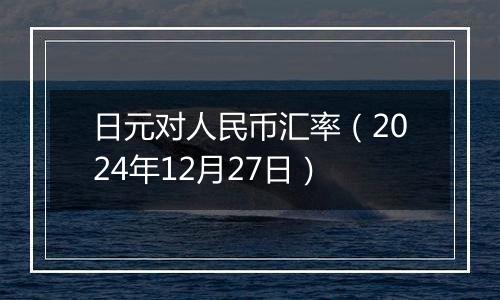 日元对人民币汇率(2024年12月27日)