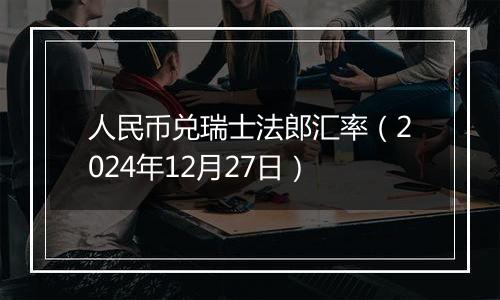 人民币兑瑞士法郎汇率(2024年12月27日)