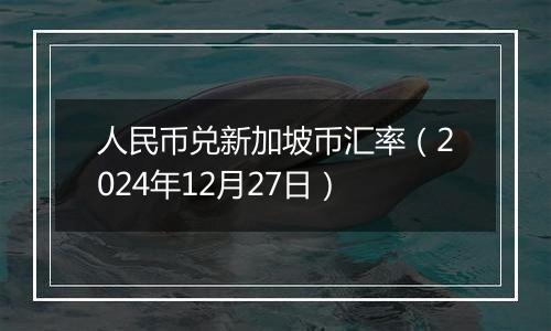 人民币兑新加坡币汇率(2024年12月27日)