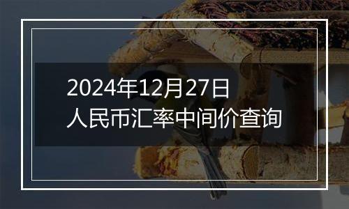 2024年12月27日人民币汇率中间价查询