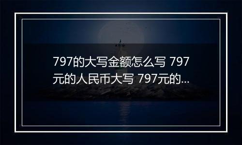 797的大写金额怎么写 797元的人民币大写 797元的数字大写