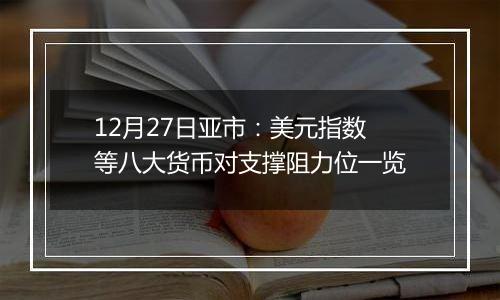 12月27日亚市:美元指数等八大货币对支撑阻力位一览