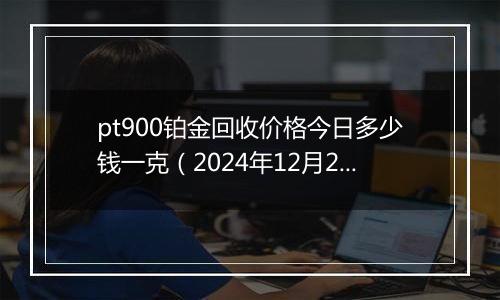 pt900铂金回收价格今日多少钱一克(2024年12月27日)