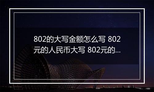 802的大写金额怎么写 802元的人民币大写 802元的数字大写