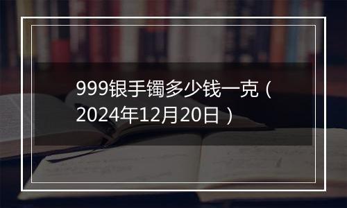 999银手镯多少钱一克(2024年12月20日)