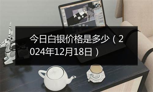 今日白银价格是多少(2024年12月18日)