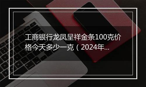 工商银行龙凤呈祥金条100克价格今天多少一克(2024年12月27日)