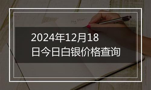 2024年12月18日今日白银价格查询