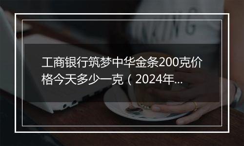 工商银行筑梦中华金条200克价格今天多少一克(2024年12月27日)